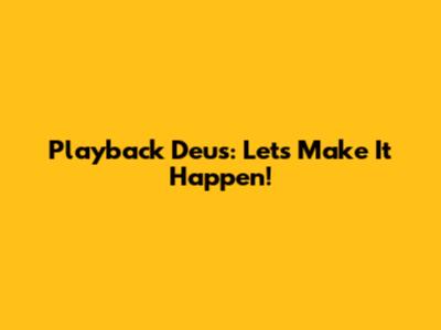 Playback Deus: Let's Make It Happen!