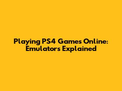 Playing PS4 Games Online: Emulators Explained