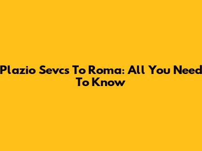 Plazio Sevcs To Roma: All You Need To Know