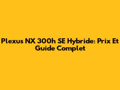 Plexus NX 300h SE Hybride: Prix Et Guide Complet
