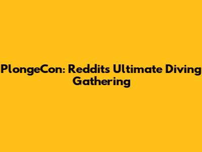 PlongeCon: Reddit's Ultimate Diving Gathering
