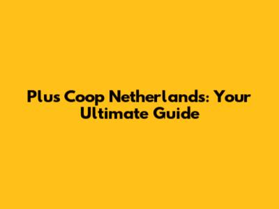Plus Coop Netherlands: Your Ultimate Guide