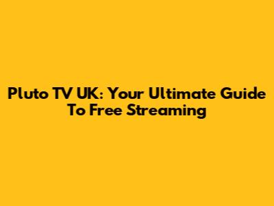 Pluto TV UK: Your Ultimate Guide To Free Streaming
