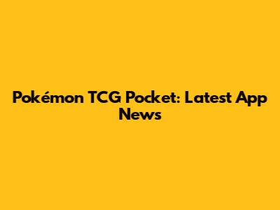 Pokémon TCG Pocket: Latest App News