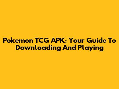 Pokemon TCG APK: Your Guide To Downloading And Playing