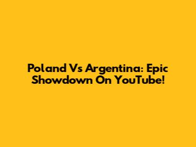 Poland Vs Argentina: Epic Showdown On YouTube!