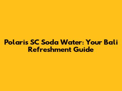 Polaris SC Soda Water: Your Bali Refreshment Guide