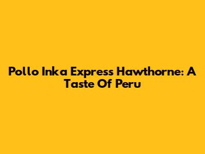 Pollo Inka Express Hawthorne: A Taste Of Peru