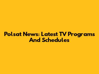 Polsat News: Latest TV Programs And Schedules