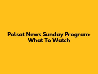 Polsat News Sunday Program: What To Watch