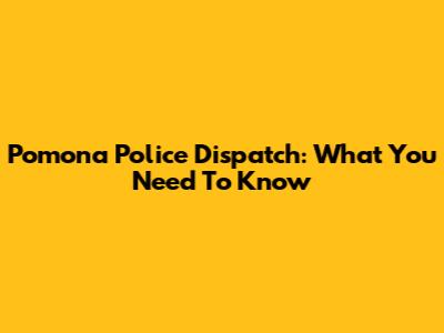 Pomona Police Dispatch: What You Need To Know