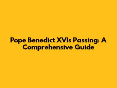 Pope Benedict XVI's Passing: A Comprehensive Guide