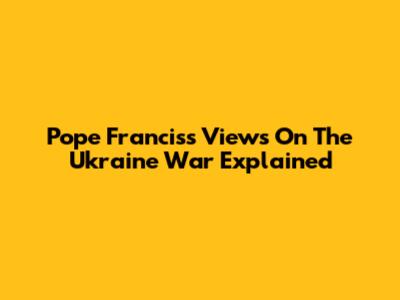 Pope Francis's Views On The Ukraine War Explained