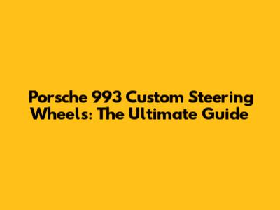 Porsche 993 Custom Steering Wheels: The Ultimate Guide