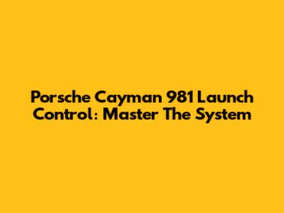 Porsche Cayman 981 Launch Control: Master The System