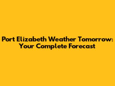 Port Elizabeth Weather Tomorrow: Your Complete Forecast