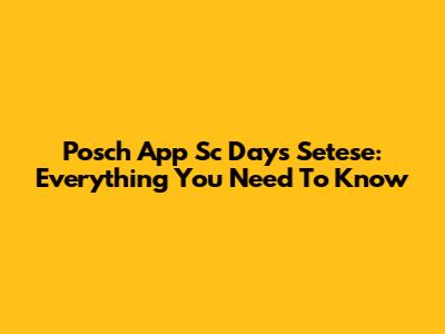 Posch App Sc Days Setese: Everything You Need To Know