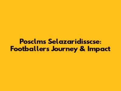 Posclms Selazaridisscse: Footballer's Journey & Impact