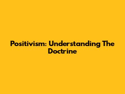 Positivism: Understanding The Doctrine