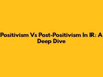 Positivism Vs Post-Positivism In IR: A Deep Dive