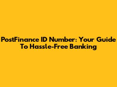 PostFinance ID Number: Your Guide To Hassle-Free Banking