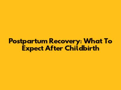 Postpartum Recovery: What To Expect After Childbirth