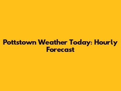Pottstown Weather Today: Hourly Forecast
