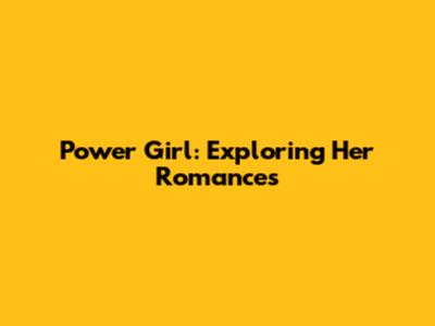 Power Girl: Exploring Her Romances