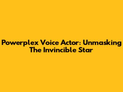 Powerplex Voice Actor: Unmasking The Invincible Star