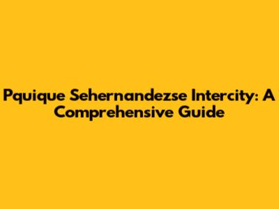Pquique Sehernandezse Intercity: A Comprehensive Guide