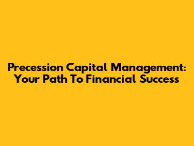 Precession Capital Management: Your Path To Financial Success