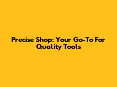 Precise Shop: Your Go-To For Quality Tools