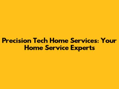 Precision Tech Home Services: Your Home Service Experts