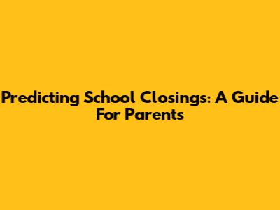 Predicting School Closings: A Guide For Parents