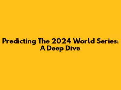 Predicting The 2024 World Series: A Deep Dive