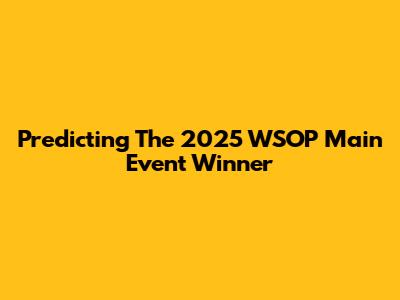 Predicting The 2025 WSOP Main Event Winner