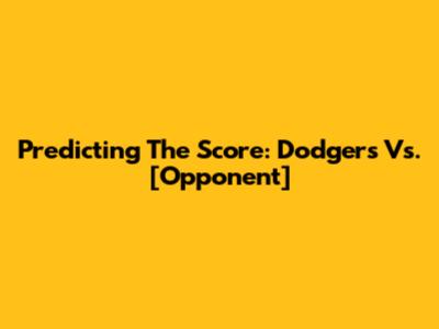 Predicting The Score: Dodgers Vs. [Opponent]