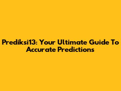 Prediksi13: Your Ultimate Guide To Accurate Predictions