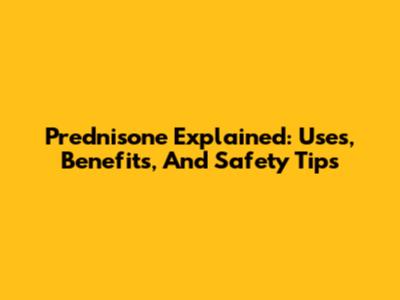 Prednisone Explained: Uses, Benefits, And Safety Tips