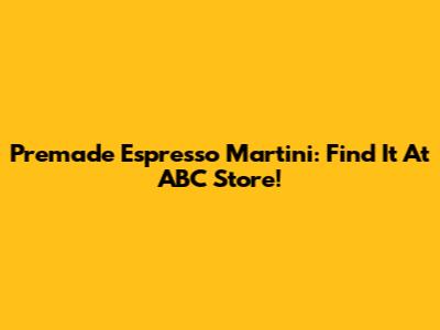 Premade Espresso Martini: Find It At ABC Store!