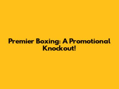 Premier Boxing: A Promotional Knockout!
