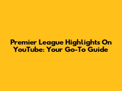 Premier League Highlights On YouTube: Your Go-To Guide