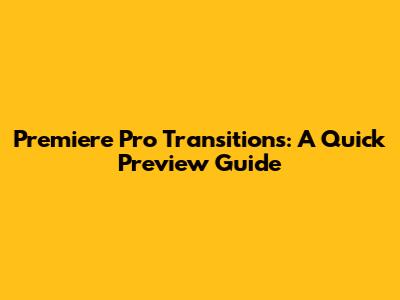Premiere Pro Transitions: A Quick Preview Guide