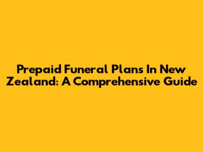 Prepaid Funeral Plans In New Zealand: A Comprehensive Guide