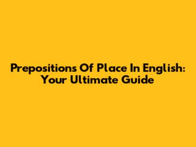 Prepositions Of Place In English: Your Ultimate Guide