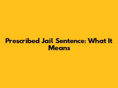 Prescribed Jail Sentence: What It Means