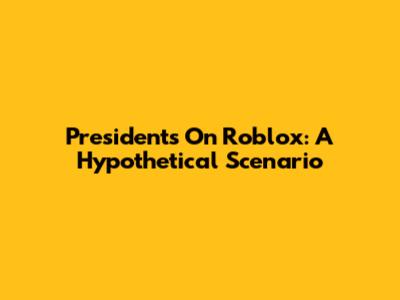 Presidents On Roblox: A Hypothetical Scenario
