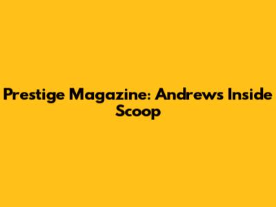 Prestige Magazine: Andrew's Inside Scoop