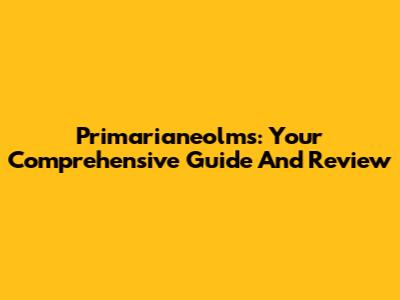Primarianeolms: Your Comprehensive Guide And Review