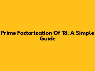Prime Factorization Of 18: A Simple Guide